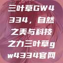 三叶草GW4334，自然之美与科技之力三叶草gw4334官网  第1张