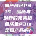 国产成色P31S，品质与创新的完美结合成色P31s是国产品吗?  第1张