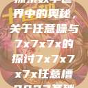 探索数字世界中的奥秘，关于任意噪与7x7x7x的探讨7x7x7x7x任意槽2023基础  第1张