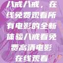 八戒八戒，在线免费观看所有电影的全新体验八戒看免费高清电影在线观看  第1张
