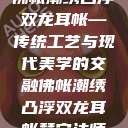 佛帐潮绣凸浮双龙耳帐—传统工艺与现代美学的交融佛帐潮绣凸浮双龙耳帐慧宁法师  第1张