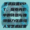 张雨绮人文艺术欣赏PPT,探索光影中的诗意与独特魅力张雨绮人文艺术欣赏ppta 第1张 张雨绮人文艺术欣赏PPT,探索光影中的诗意与独特魅力张雨绮人文艺术欣赏ppta 第1张