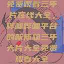 免费观看三年片在线大全，哔哩哔哩平台的新体验三年大片大全免费观看大全  第1张