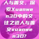 人与善交，探索Xuanwen3D中的交往之道人与善交xuanwen3D?  第1张