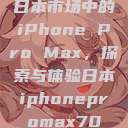 日本市场中的iPhone Pro Max,探索与体验日本iphonepromax70 第1张 日本市场中的iPhone Pro Max,探索与体验日本iphonepromax70 第1张