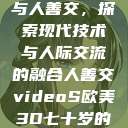 欧美3D视频与人善交，探索现代技术与人际交流的融合人善交videoS欧美3D七十岁的女人  第1张