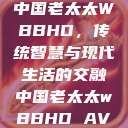 中国老太太WBBHD，传统智慧与现代生活的交融中国老太太wBBHD AV  第1张