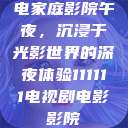 电家庭影院午夜，沉浸于光影世界的深夜体验111111电视剧电影影院  第1张