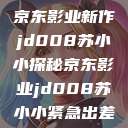 京东影业新作jd008苏小小探秘京东影业jd008苏小小紧急出差  第1张