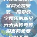 天美传奇传媒官网免费安装—探索数字娱乐的新纪元天美传奇传媒官网免费安装下载  第1张