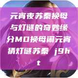 元宵夜苏秦换母与灯谜的奇妙缘分MD换母闹元宵猜灯谜苏秦 j9ht  第1张
