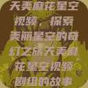 天美麻花星空视频，探索美丽星空的奇幻之旅天美麻花星空视频剧组的故事  第1张