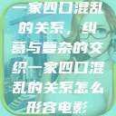 一家四口混乱的关系，纠葛与复杂的交织一家四口混乱的关系怎么形容电影  第1张
