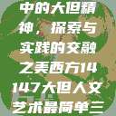 西方人文艺术中的大但精神，探索与实践的交融之美西方14147大但人文艺术最简单三个阶段  第1张