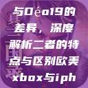 探讨Déo18与Déo19的差异，深度解析二者的特点与区别欧美xbox与iphone  第1张