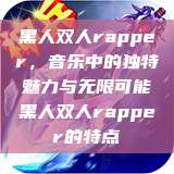 黑人双人rapper，音乐中的独特魅力与无限可能黑人双人rapper的特点  第1张