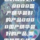 探索中国制造的巅峰之作，8888国产精华最好的产品8888国产精华最好的产品,飘雪韩国在线高清观看3  第1张