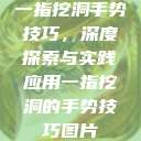 一指挖洞手势技巧,深度探索与实践应用一指挖洞的手势技巧图片 第1张 一指挖洞手势技巧,深度探索与实践应用一指挖洞的手势技巧图片 第1张