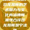 佛帐潮绣凸浮双龙耳帐的艺术魅力与文化内涵佛帐潮绣凸浮双龙耳帐慧宁法师  第1张