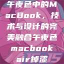 午夜色中的MacBook，技术与设计的完美融合午夜色macbookair掉漆  第1张