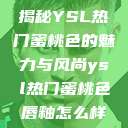 揭秘YSL热门蜜桃色的魅力与风尚ysl热门蜜桃色唇釉怎么样 第1张 揭秘YSL热门蜜桃色的魅力与风尚ysl热门蜜桃色唇釉怎么样 第1张