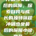 冲破少女最后的屏障，探索自我与成长的独特旅程冲破少女最后的屏障小说章节  第1张