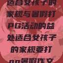 适合女孩子的家规与暑假打PG活动的益处适合女孩子的家规要打pg暑假作文  第1张