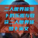 二人世界拔萝卜的乐趣与收获二人世界拔萝卜英文  第1张