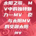 太阳之歌，MV中的独特魅力—MV 従臣み与太阳MV的交融太阳 mv  第1张