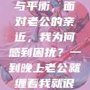 夜晚的纠缠与平衡，面对老公的亲近，我为何感到困扰？一到晚上老公就缠着我就很烦他小说  第1张