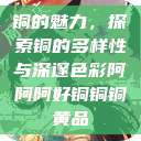 铜的魅力，探索铜的多样性与深邃色彩阿阿阿好铜铜铜黄品  第1张