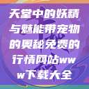 天堂中的妖精与魅能带宠物的奥秘免费的行情网站www下载大全  第1张