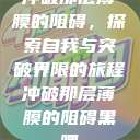 冲破那层薄膜的阻碍，探索自我与突破界限的旅程冲破那层薄膜的阻碍黑嘿  第1张