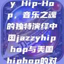 中国 Jazzy Hip-Hop，音乐之魂的独特演绎中国jazzyhiphop与美国hiphop的对比  第1张