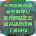 玉壶春瓶与聊斋中的奇幻世界聊斋之玉壶春瓶最经典十首诗句  第1张