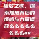 播放之歌，探索播放背后的情感与力量播放么么么么么么么么av  第1张