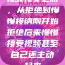 视频接受之旅，从拒绝到慢慢接纳刚开始拒绝后来慢慢接受视频甚至自己还主动起来  第1张