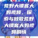 荒野大镖客大妈视频，探索与致敬荒野大镖客大妈视频剧情  第1张