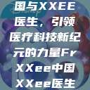 Frxxee中国与XXEE医生，引领医疗科技新纪元的力量FrXXee中国XXee医生深喉  第1张