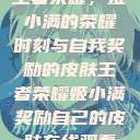 王者荣耀，姬小满的荣耀时刻与自我奖励的皮肤王者荣耀姬小满奖励自己的皮肤在线观看  第1张