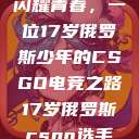 闪耀青春，一位17岁俄罗斯少年的CSGO电竞之路17岁俄罗斯csgo选手  第1张