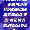 天美麻花果冻,美味与健康共融的时尚佳品天美麻花果冻,麻花传苏蜜清歌在线电影 第1张 天美麻花果冻,美味与健康共融的时尚佳品天美麻花果冻,麻花传苏蜜清歌在线电影 第1张