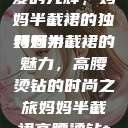 时尚魅力与母爱的光辉，妈妈半截裙的独特魅力
妈妈半截裙的魅力，高腰烫钻的时尚之旅妈妈半截裙高腰烫钻txt  第1张