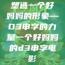塑造一个好妈妈的形象—D3申字的力量一个好妈妈的d3申字电影  第1张