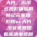 家庭影院VR大片,沉浸式观影体验的新纪元家庭影院vr大片,少女免费观看高清电视剧韩剧 第1张 家庭影院VR大片,沉浸式观影体验的新纪元家庭影院vr大片,少女免费观看高清电视剧韩剧 第1张