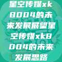 星空传媒xk8004的未来发展展望星空传媒xk8004的未来发展思路  第1张