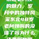 东北老阿姨的魅力，岁月中的独特风采东北48岁老阿姨叫的没谁了吗为什么还要叫她呢  第1张