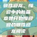 骊珠迎龙，慢迎中的新篇章她开始慢迎迎合骊珠迎龙阅读  第1张
