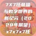 探索未知的领域，X7X7X7任意噪与数字世界的新纪元（2028年展望）x7x7x7任意噪2024在  第1张
