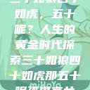 三十如狼四十如虎，五十呢？人生的黄金时代探索三十如狼四十如虎那五十呢孤男寡女  第1张